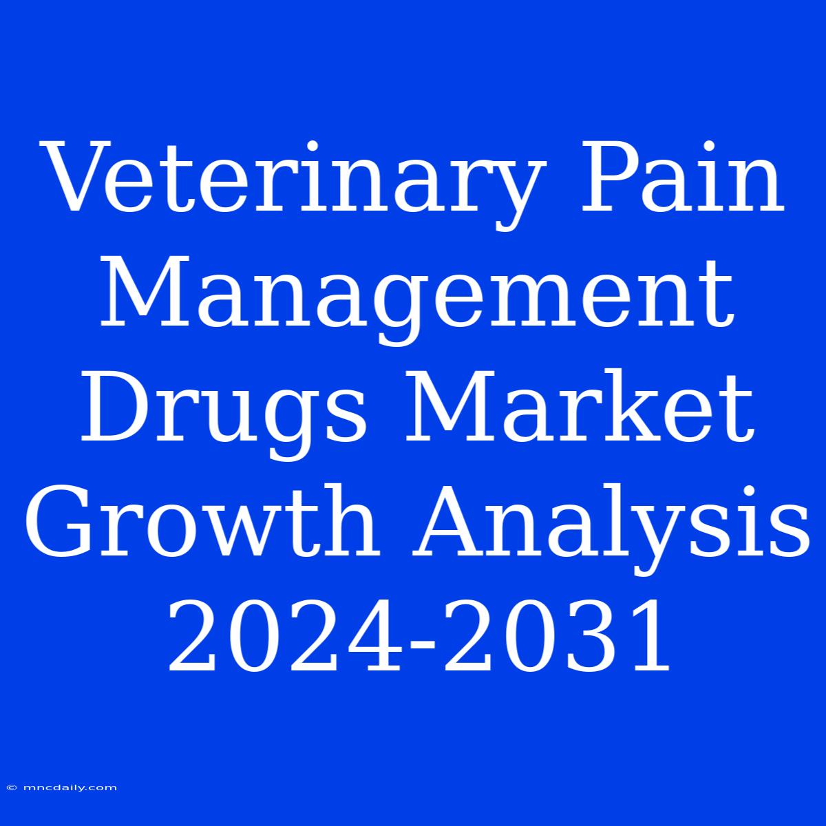 Veterinary Pain Management Drugs Market Growth Analysis 2024-2031