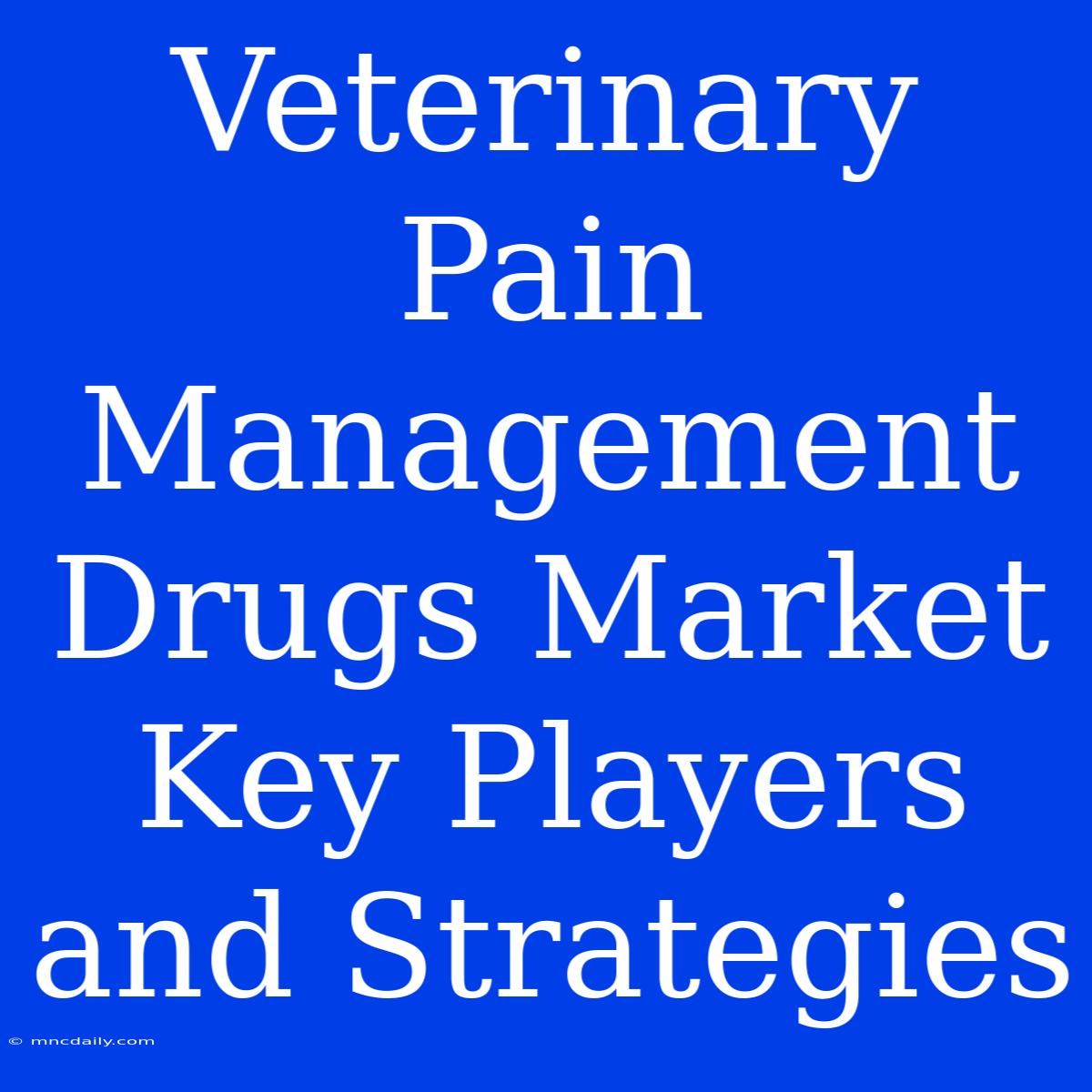 Veterinary Pain Management Drugs Market Key Players And Strategies