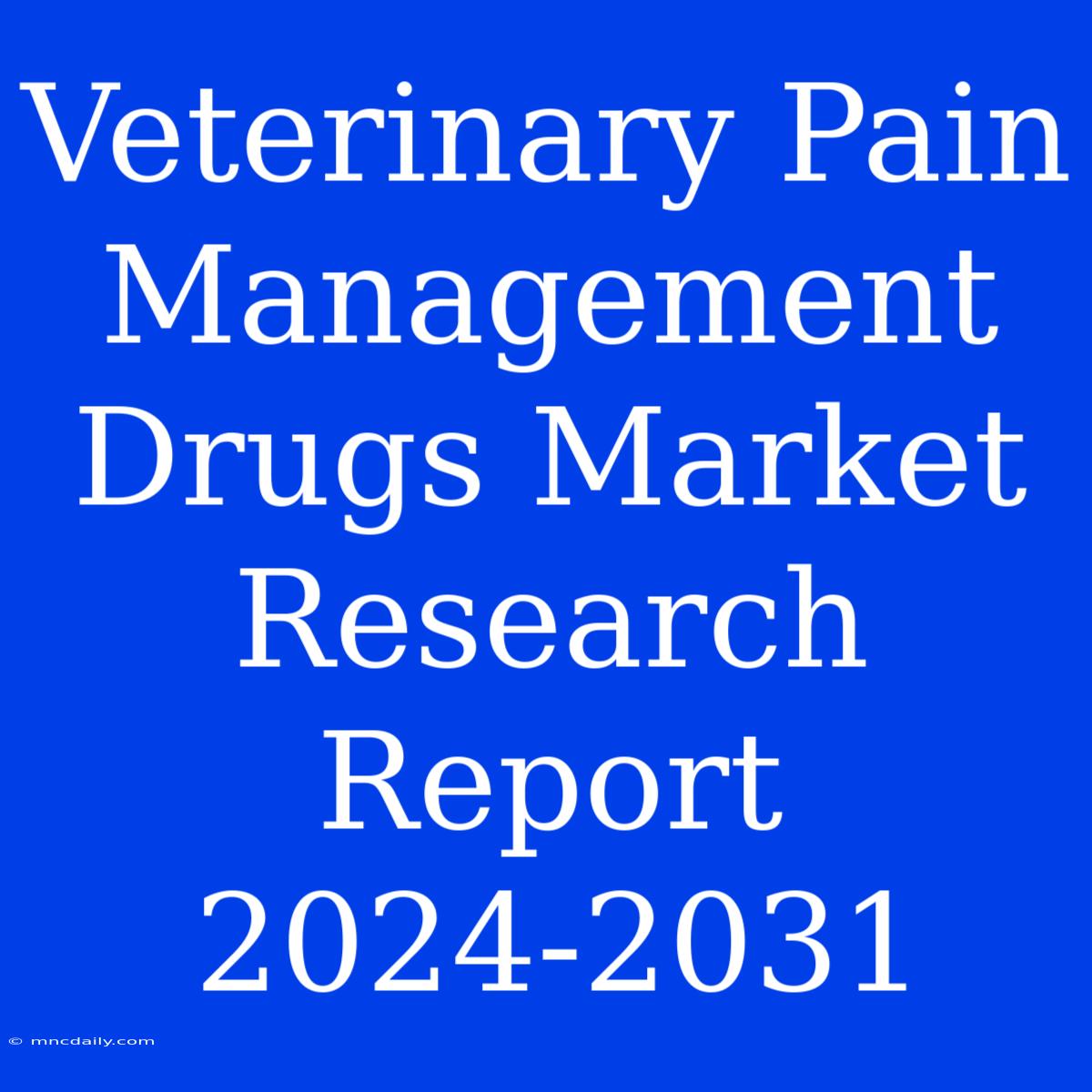 Veterinary Pain Management Drugs Market Research Report 2024-2031 