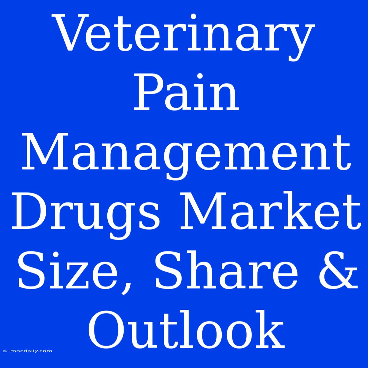 Veterinary Pain Management Drugs Market Size, Share & Outlook