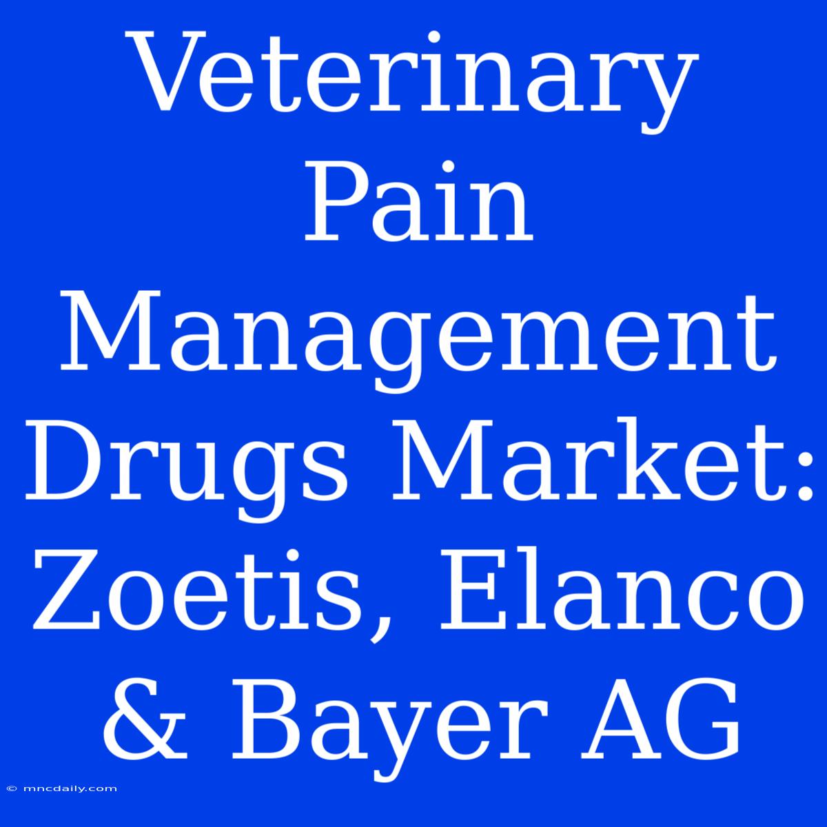 Veterinary Pain Management Drugs Market: Zoetis, Elanco & Bayer AG