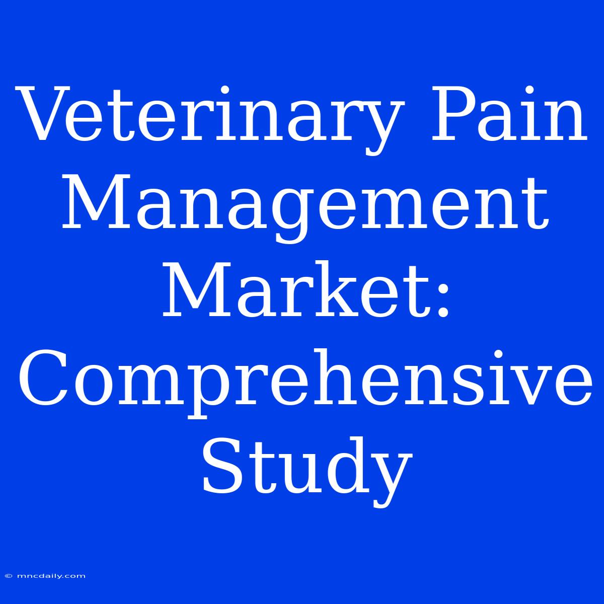 Veterinary Pain Management Market: Comprehensive Study