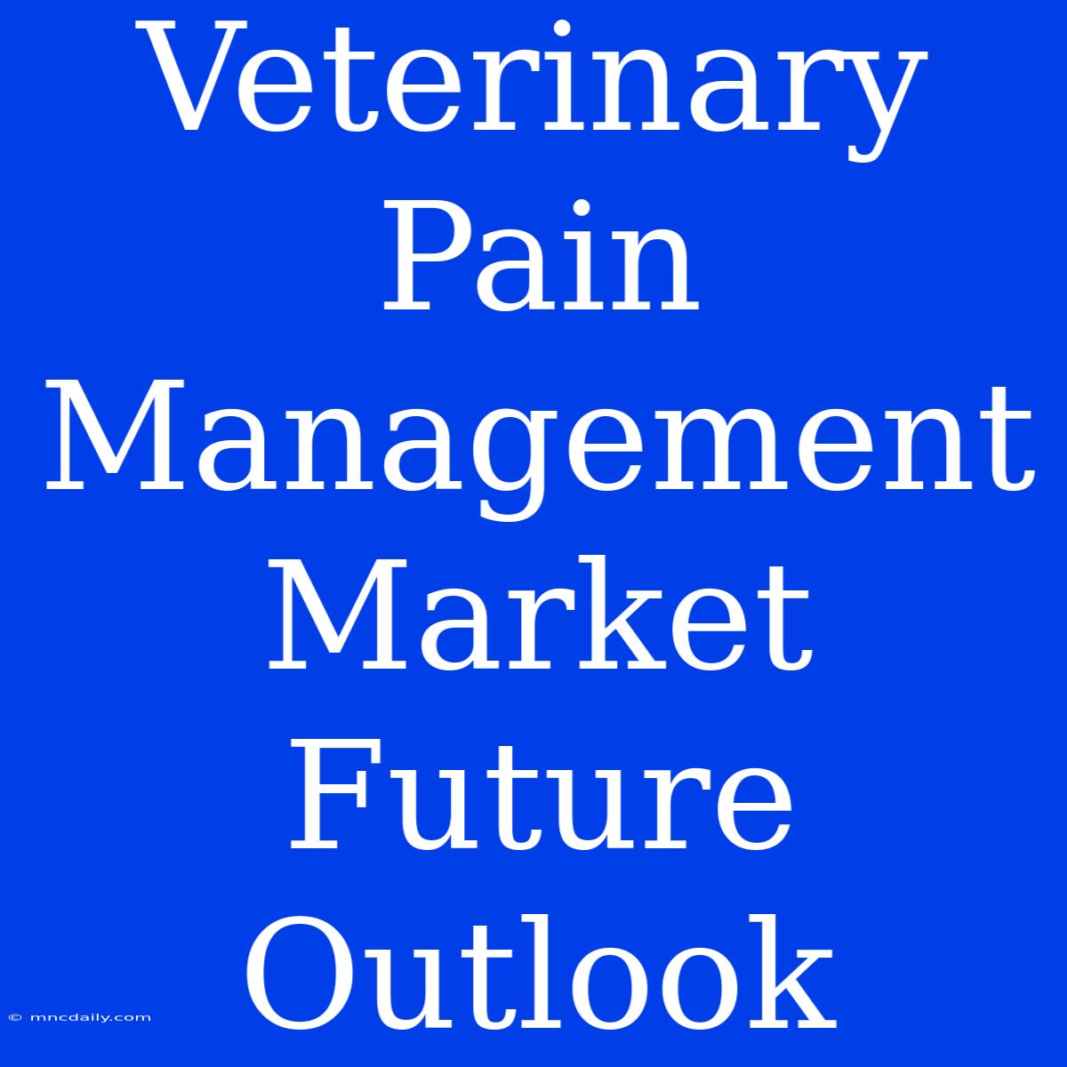 Veterinary Pain Management Market Future Outlook