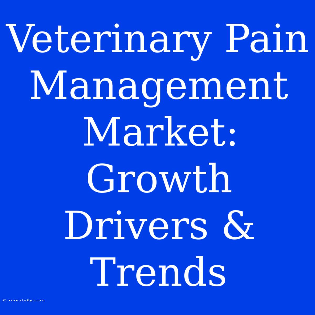 Veterinary Pain Management Market: Growth Drivers & Trends 