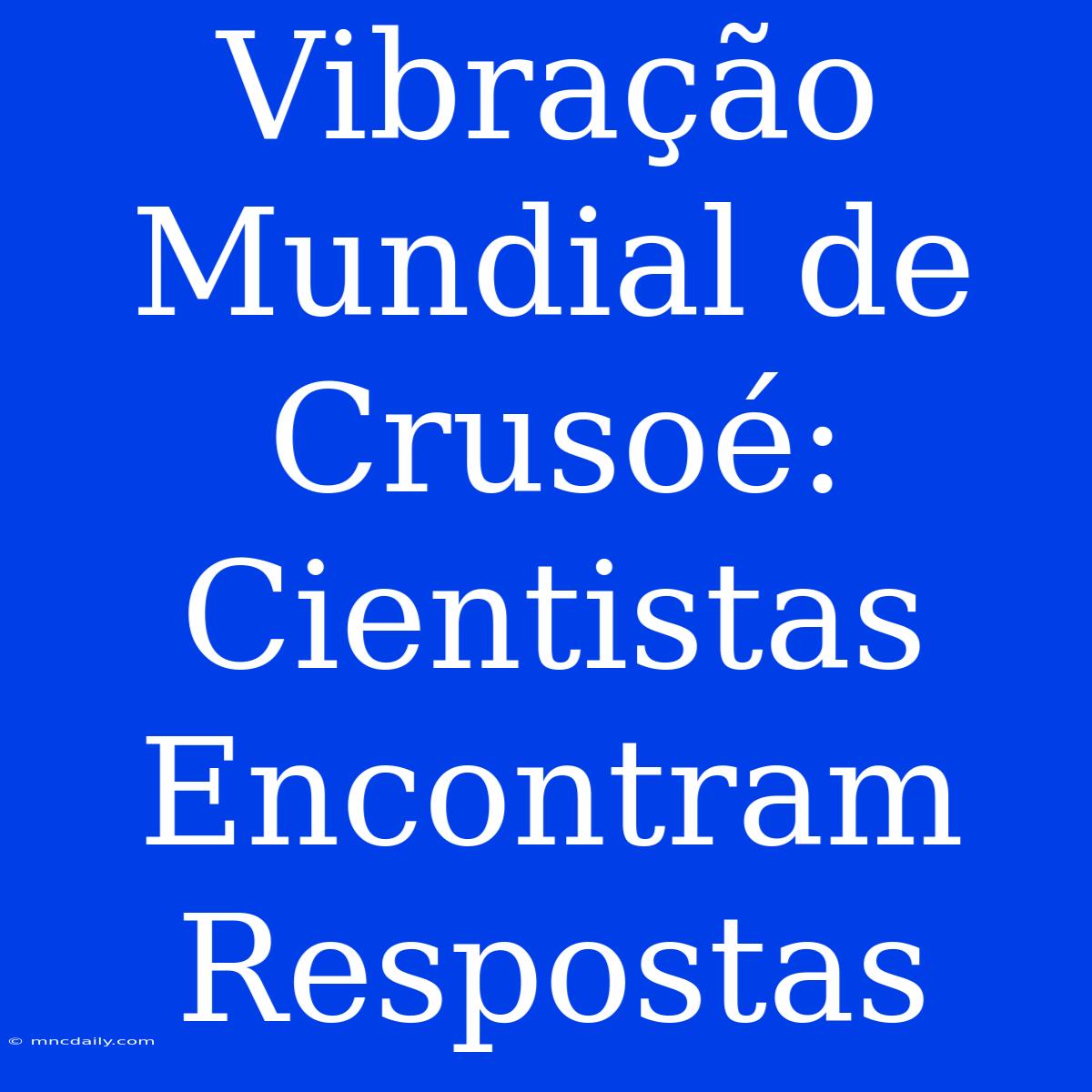 Vibração Mundial De Crusoé: Cientistas Encontram Respostas