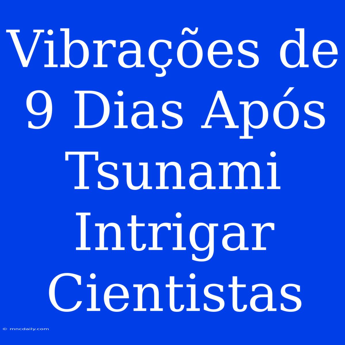 Vibrações De 9 Dias Após Tsunami Intrigar Cientistas