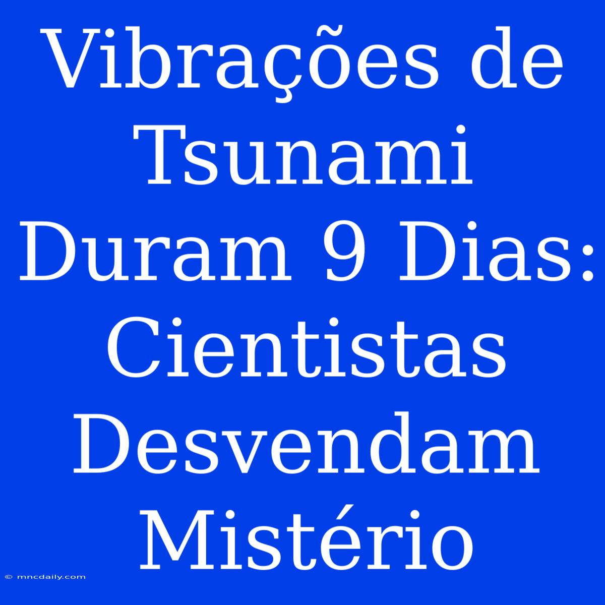 Vibrações De Tsunami Duram 9 Dias: Cientistas Desvendam Mistério