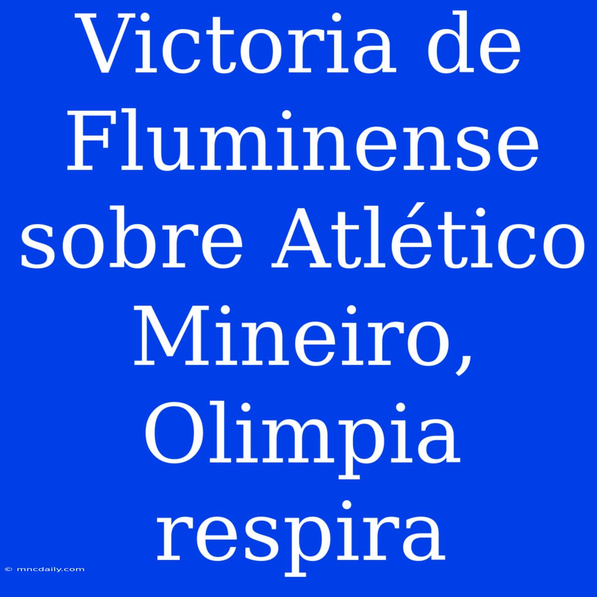 Victoria De Fluminense Sobre Atlético Mineiro, Olimpia Respira 