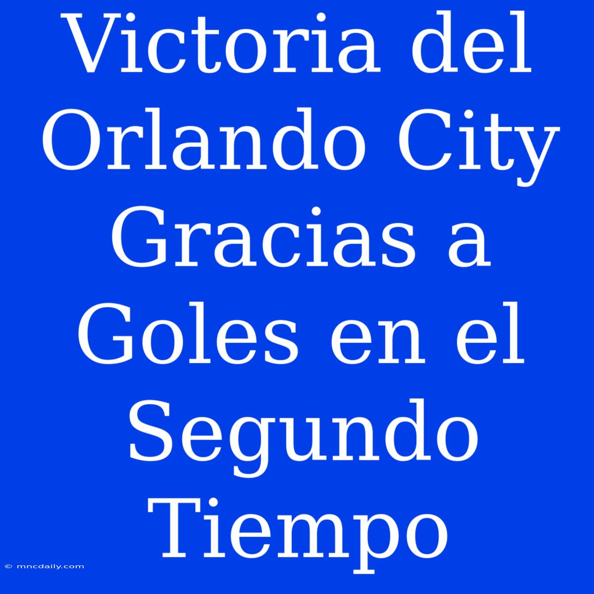 Victoria Del Orlando City Gracias A Goles En El Segundo Tiempo