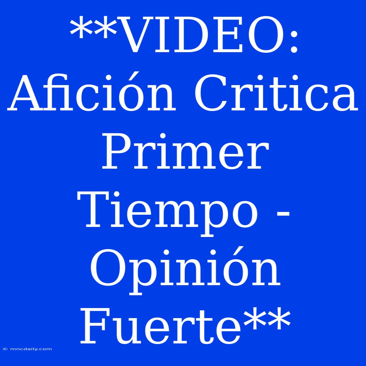 **VIDEO: Afición Critica Primer Tiempo - Opinión Fuerte**