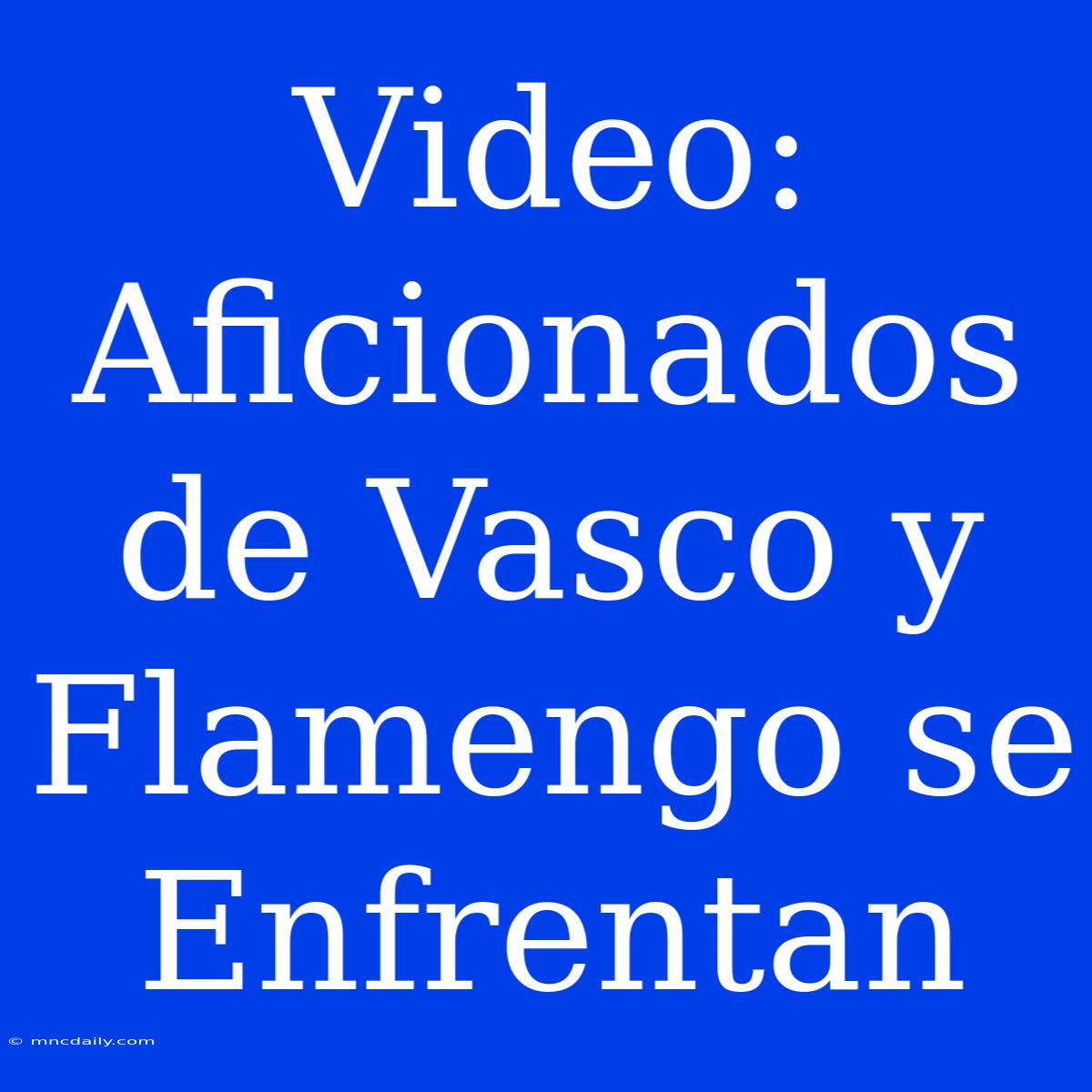 Video: Aficionados De Vasco Y Flamengo Se Enfrentan