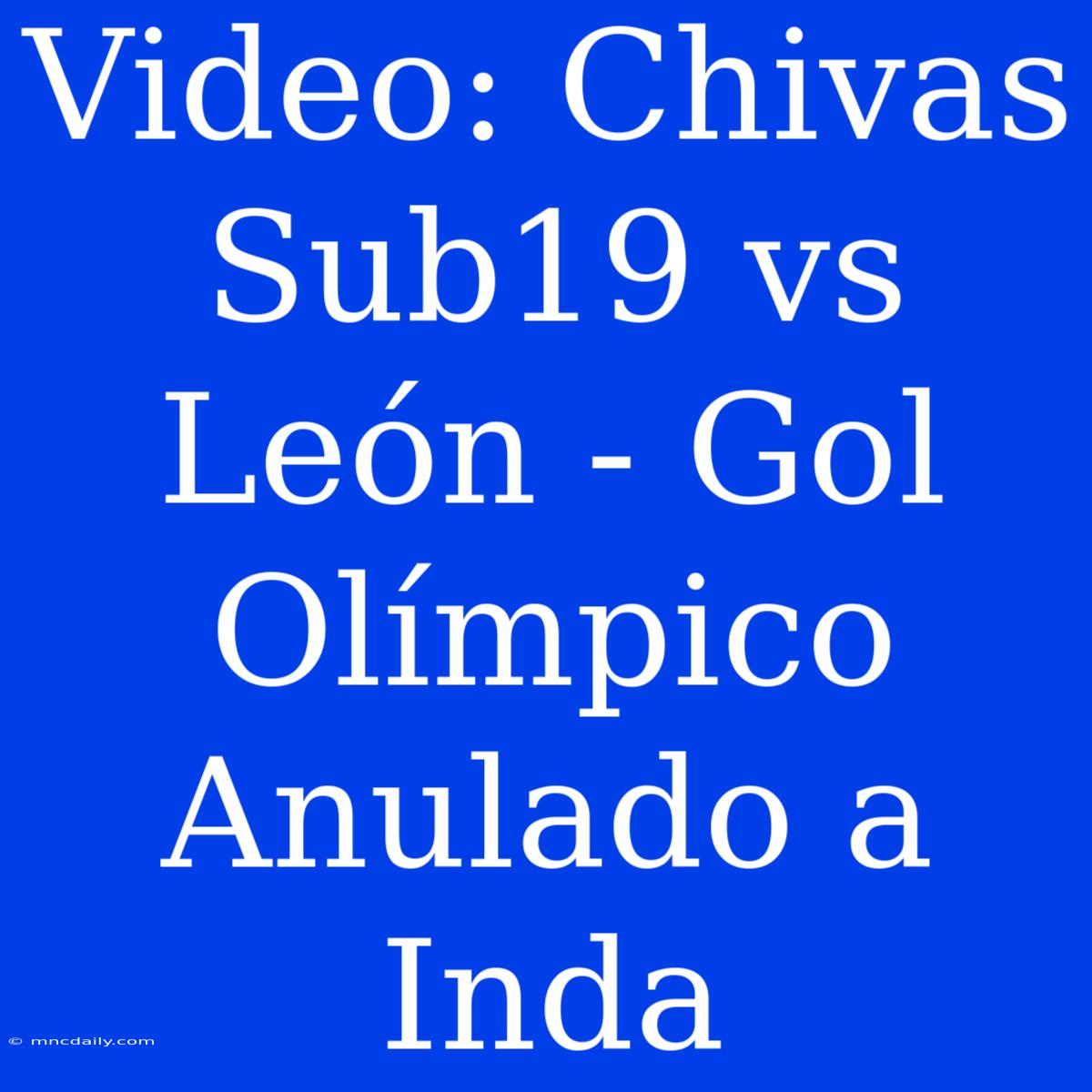 Video: Chivas Sub19 Vs León - Gol Olímpico Anulado A Inda