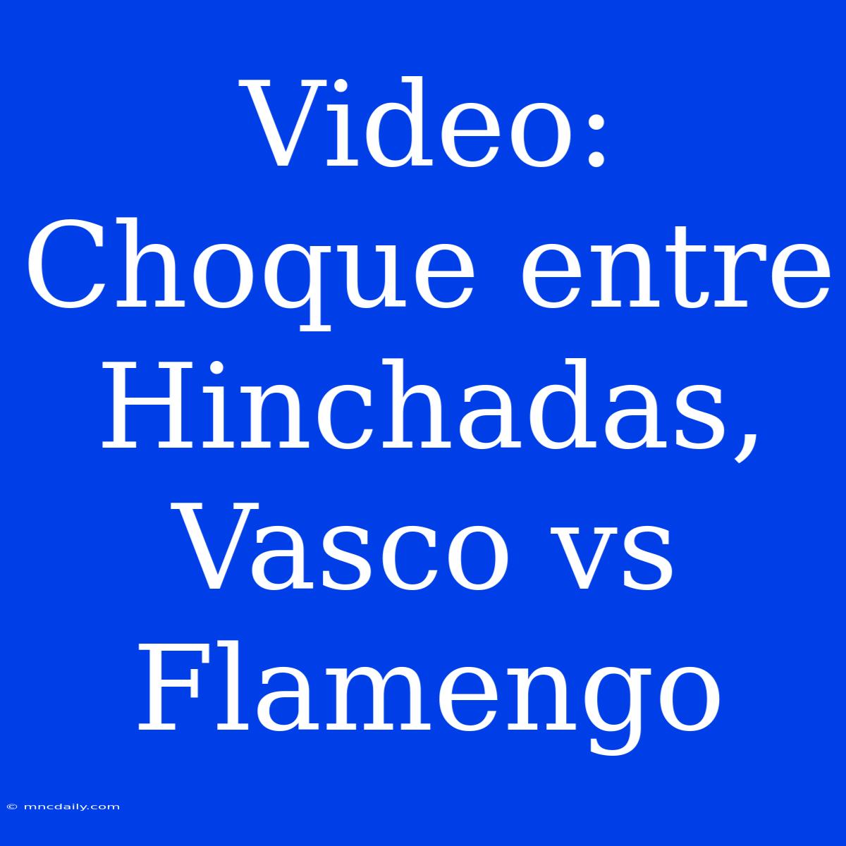 Video: Choque Entre Hinchadas, Vasco Vs Flamengo