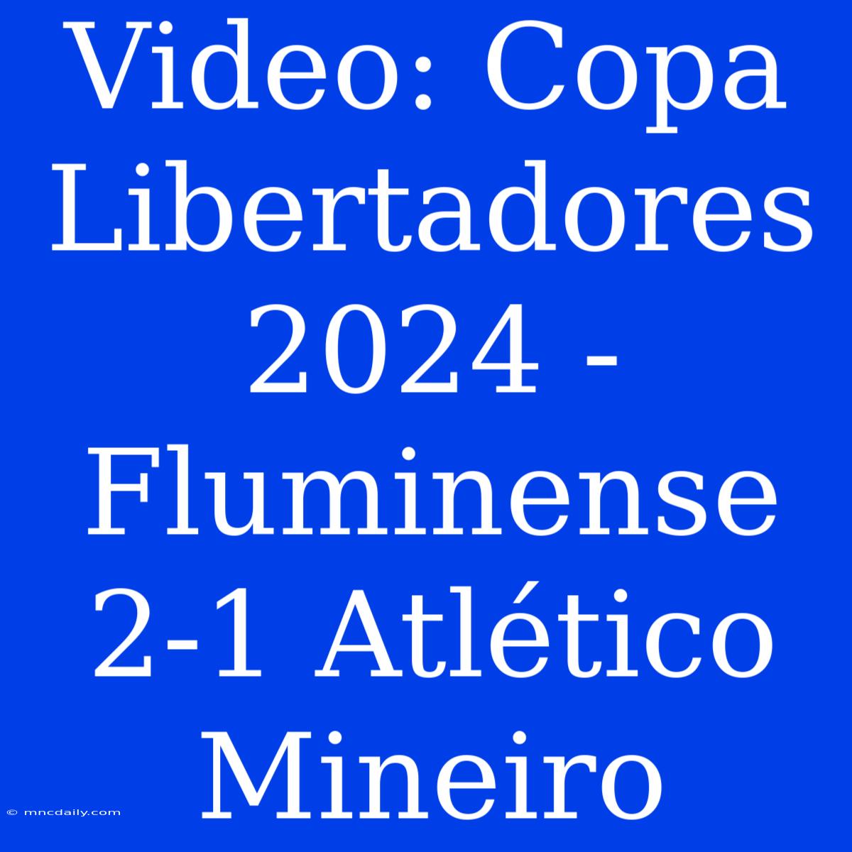 Video: Copa Libertadores 2024 - Fluminense 2-1 Atlético Mineiro 