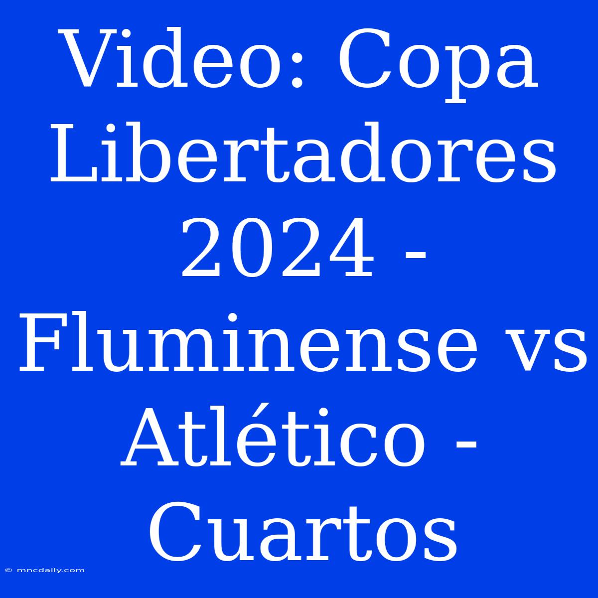 Video: Copa Libertadores 2024 - Fluminense Vs Atlético - Cuartos