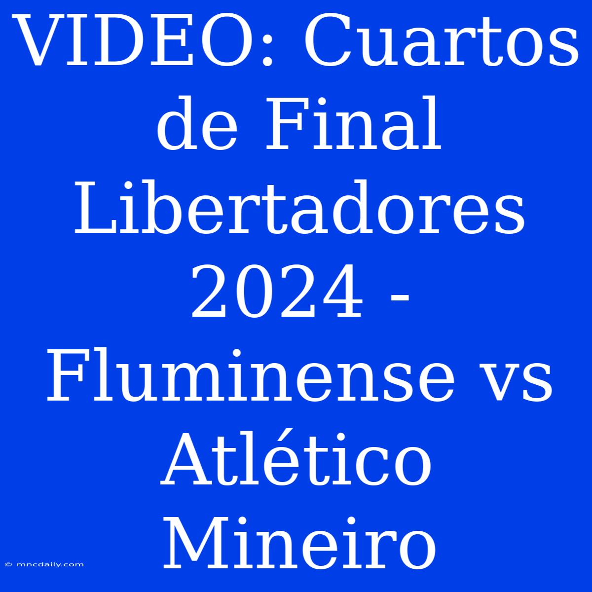 VIDEO: Cuartos De Final Libertadores 2024 - Fluminense Vs Atlético Mineiro