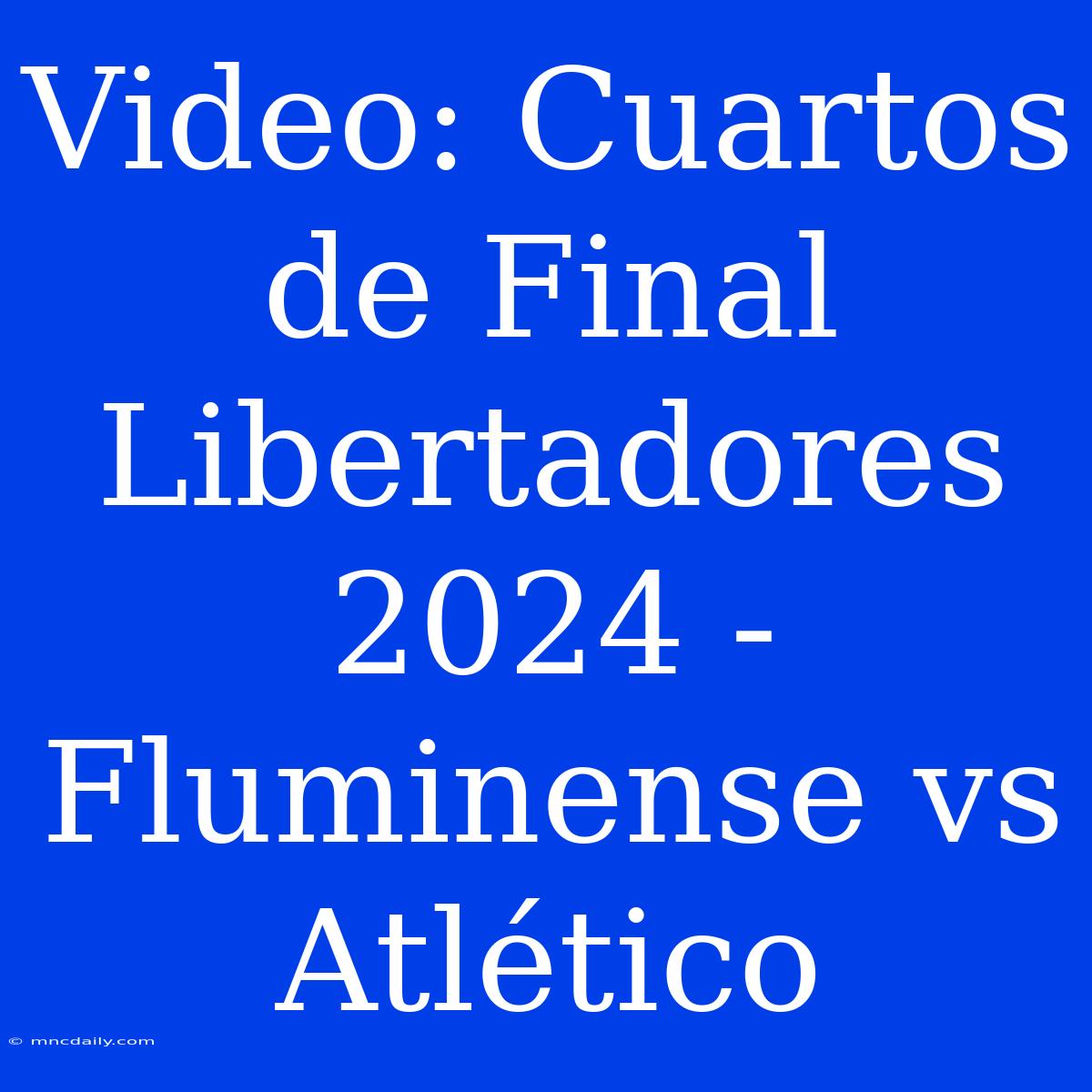 Video: Cuartos De Final Libertadores 2024 - Fluminense Vs Atlético