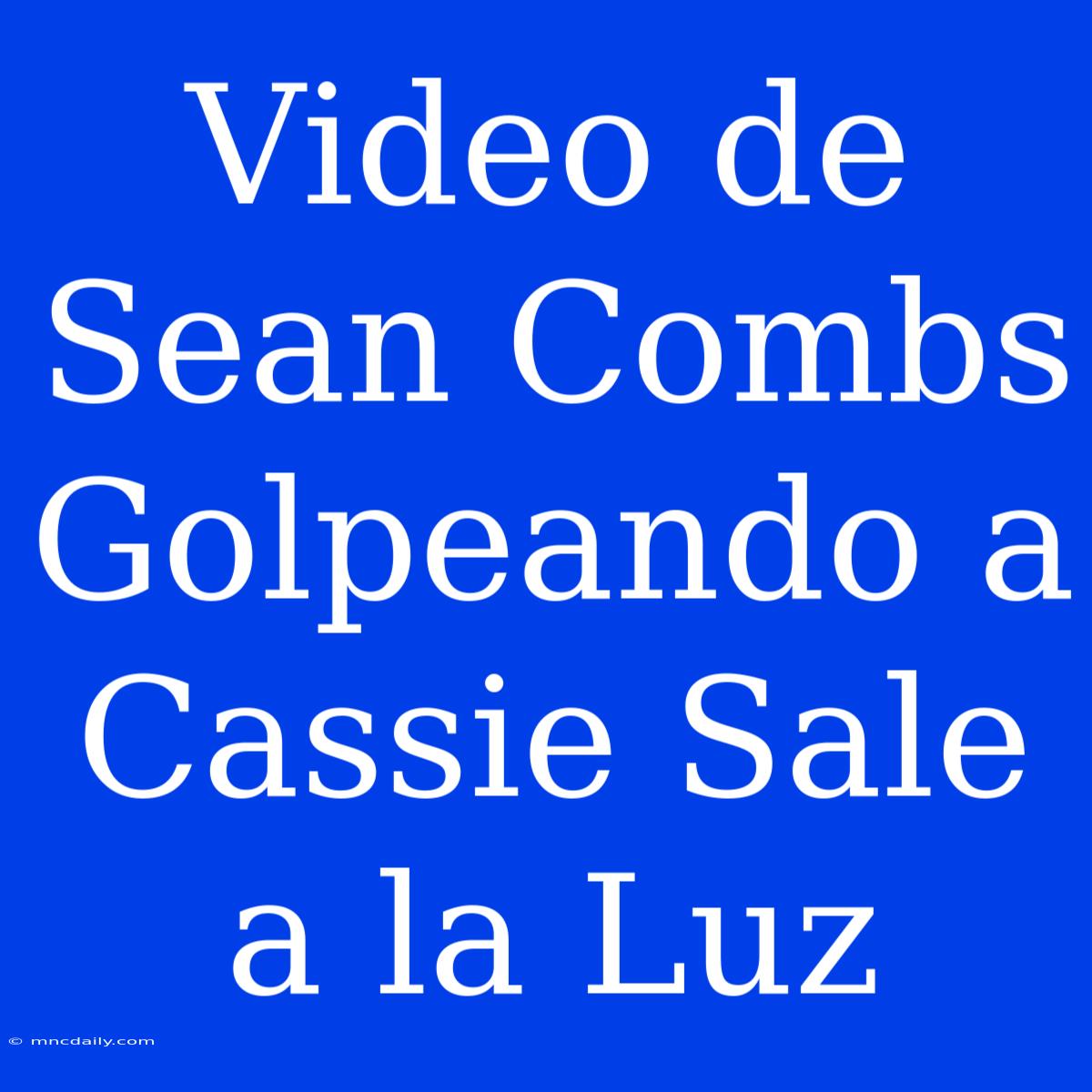 Video De Sean Combs Golpeando A Cassie Sale A La Luz