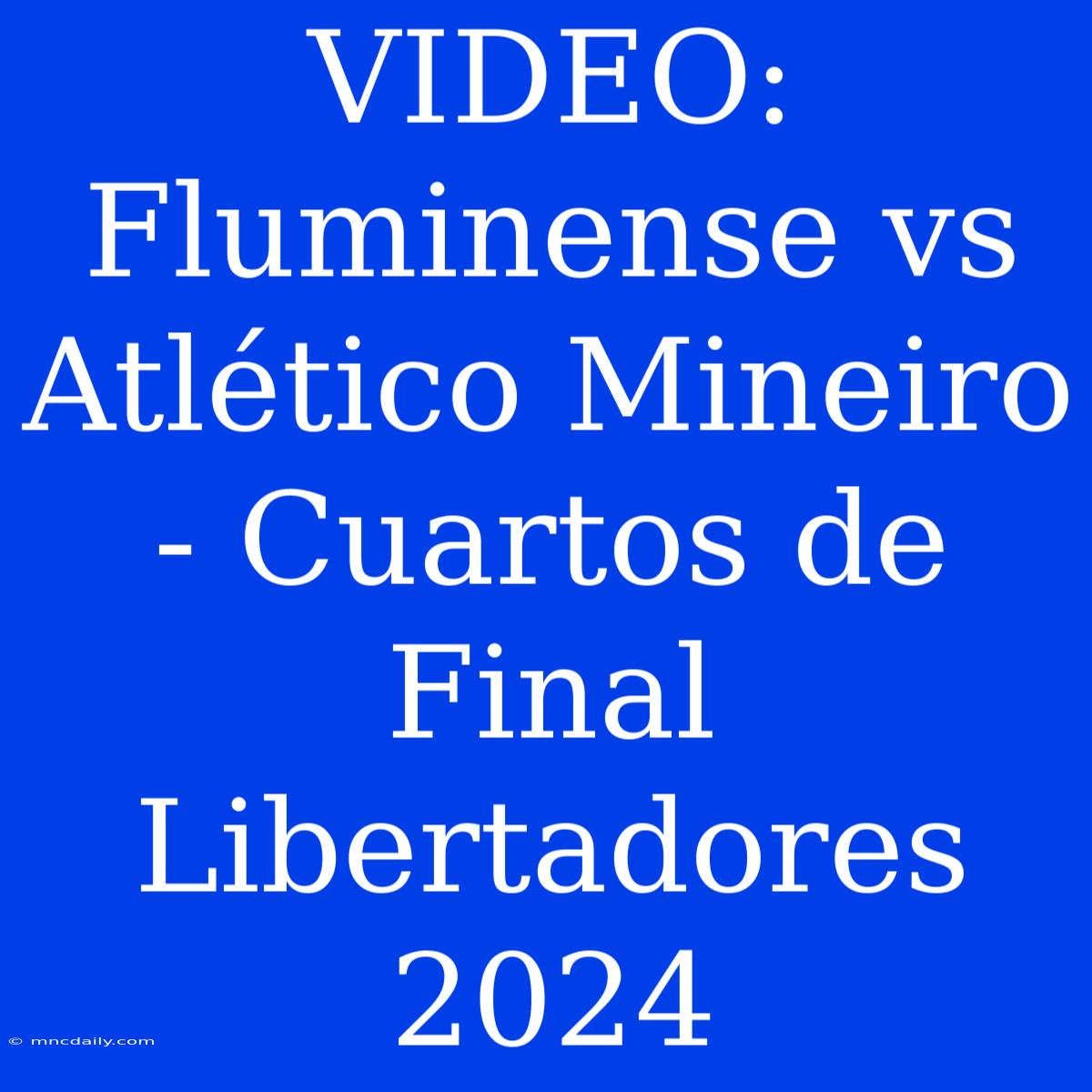 VIDEO: Fluminense Vs Atlético Mineiro - Cuartos De Final Libertadores 2024