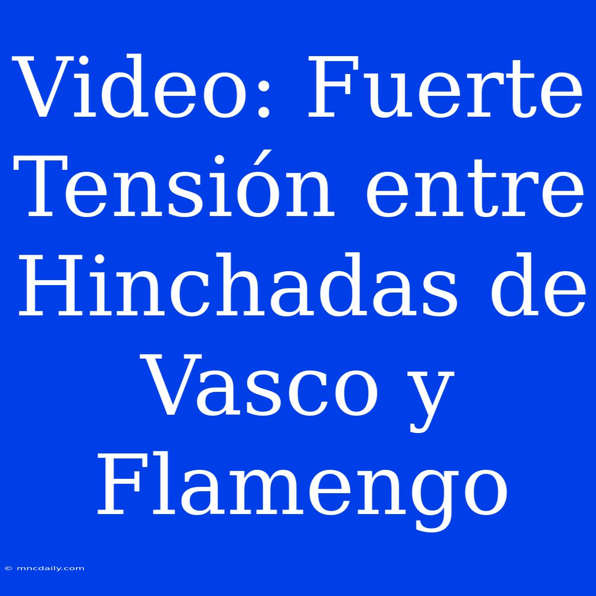 Video: Fuerte Tensión Entre Hinchadas De Vasco Y Flamengo