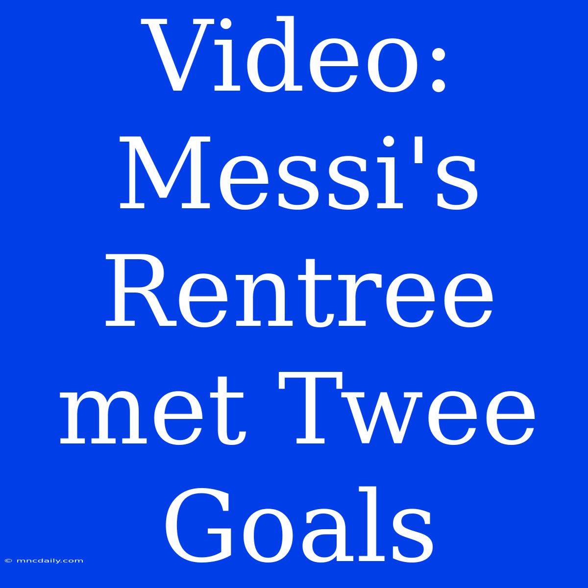 Video: Messi's Rentree Met Twee Goals