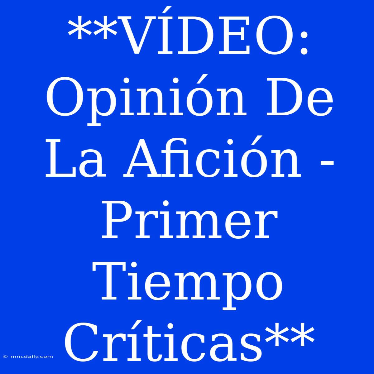 **VÍDEO: Opinión De La Afición - Primer Tiempo Críticas**