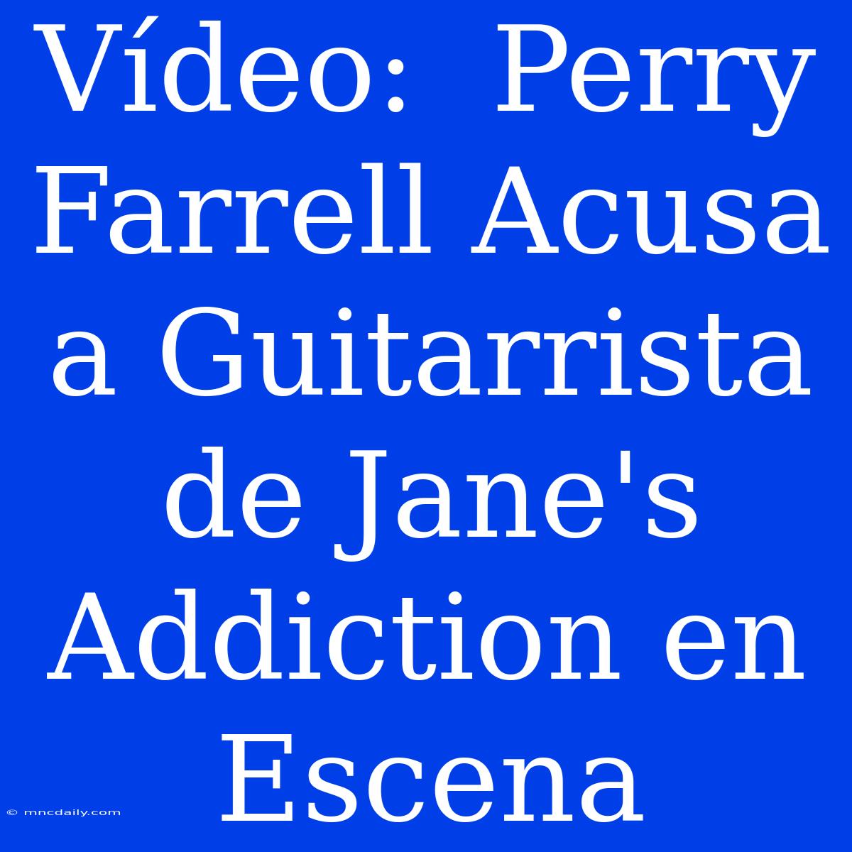 Vídeo:  Perry Farrell Acusa A Guitarrista De Jane's Addiction En Escena