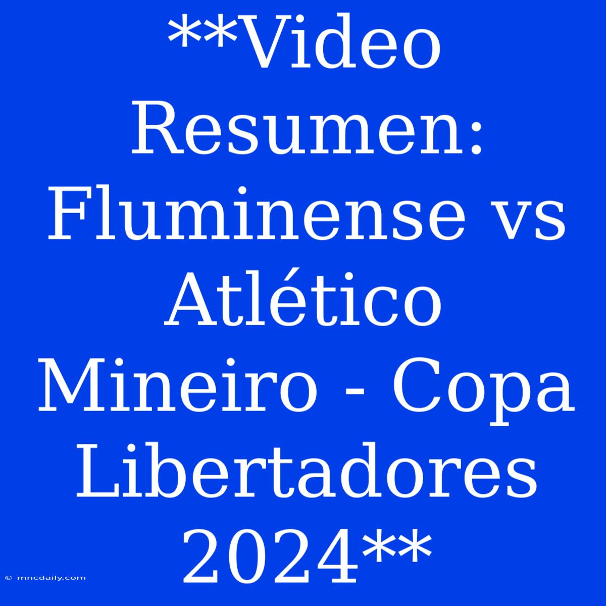 **Video Resumen: Fluminense Vs Atlético Mineiro - Copa Libertadores 2024**