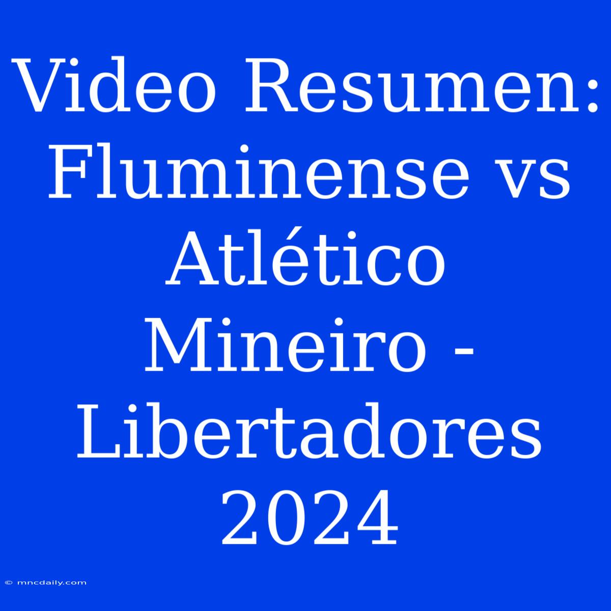 Video Resumen: Fluminense Vs Atlético Mineiro - Libertadores 2024