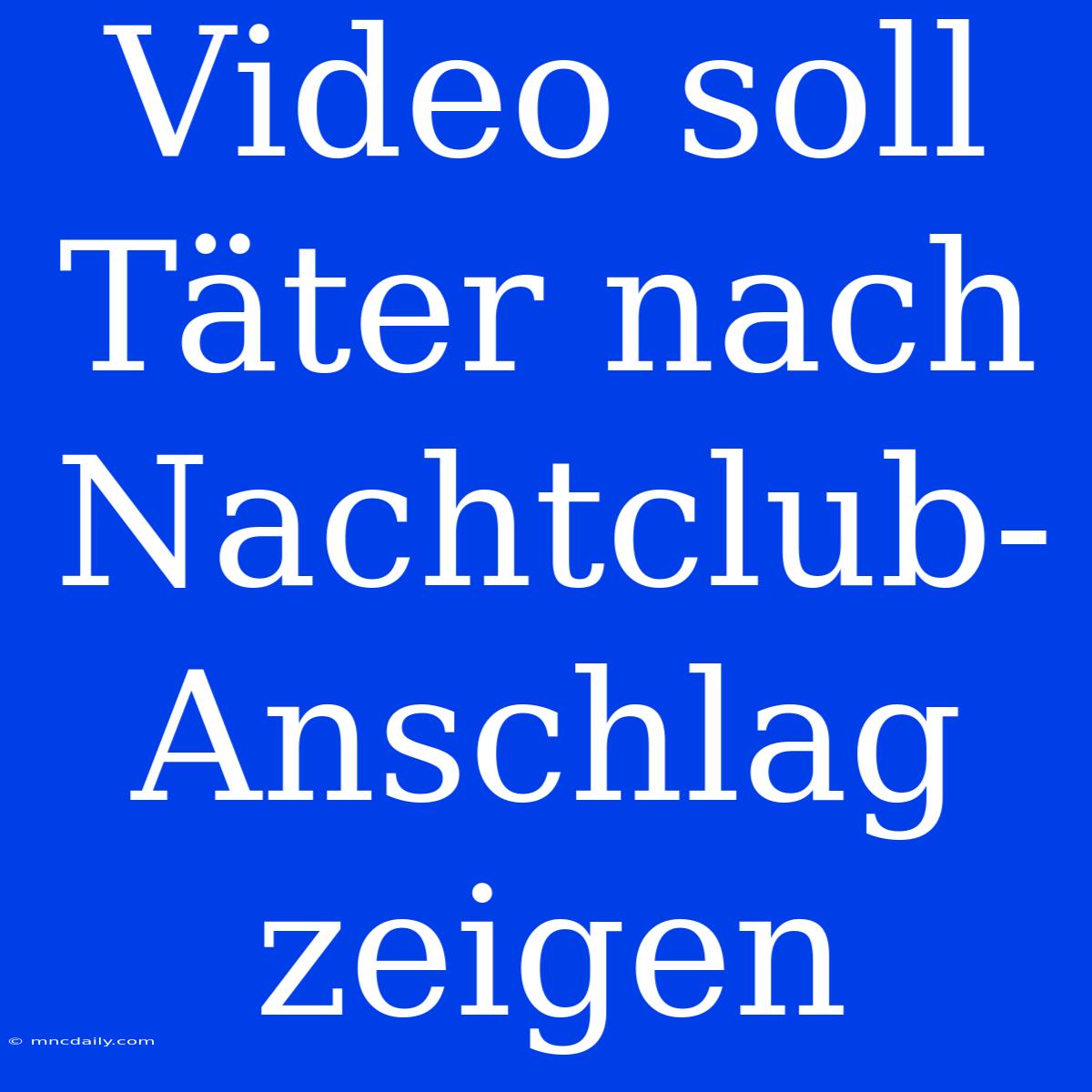 Video Soll Täter Nach Nachtclub-Anschlag Zeigen