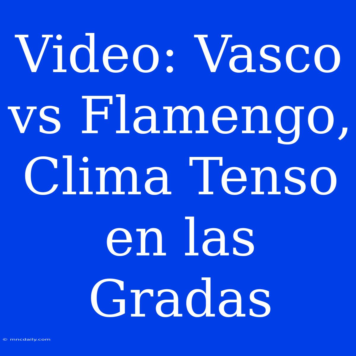 Video: Vasco Vs Flamengo, Clima Tenso En Las Gradas