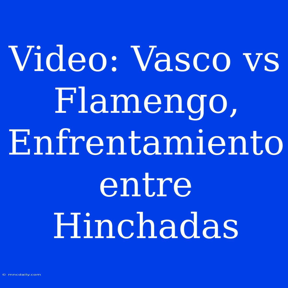 Video: Vasco Vs Flamengo, Enfrentamiento Entre Hinchadas