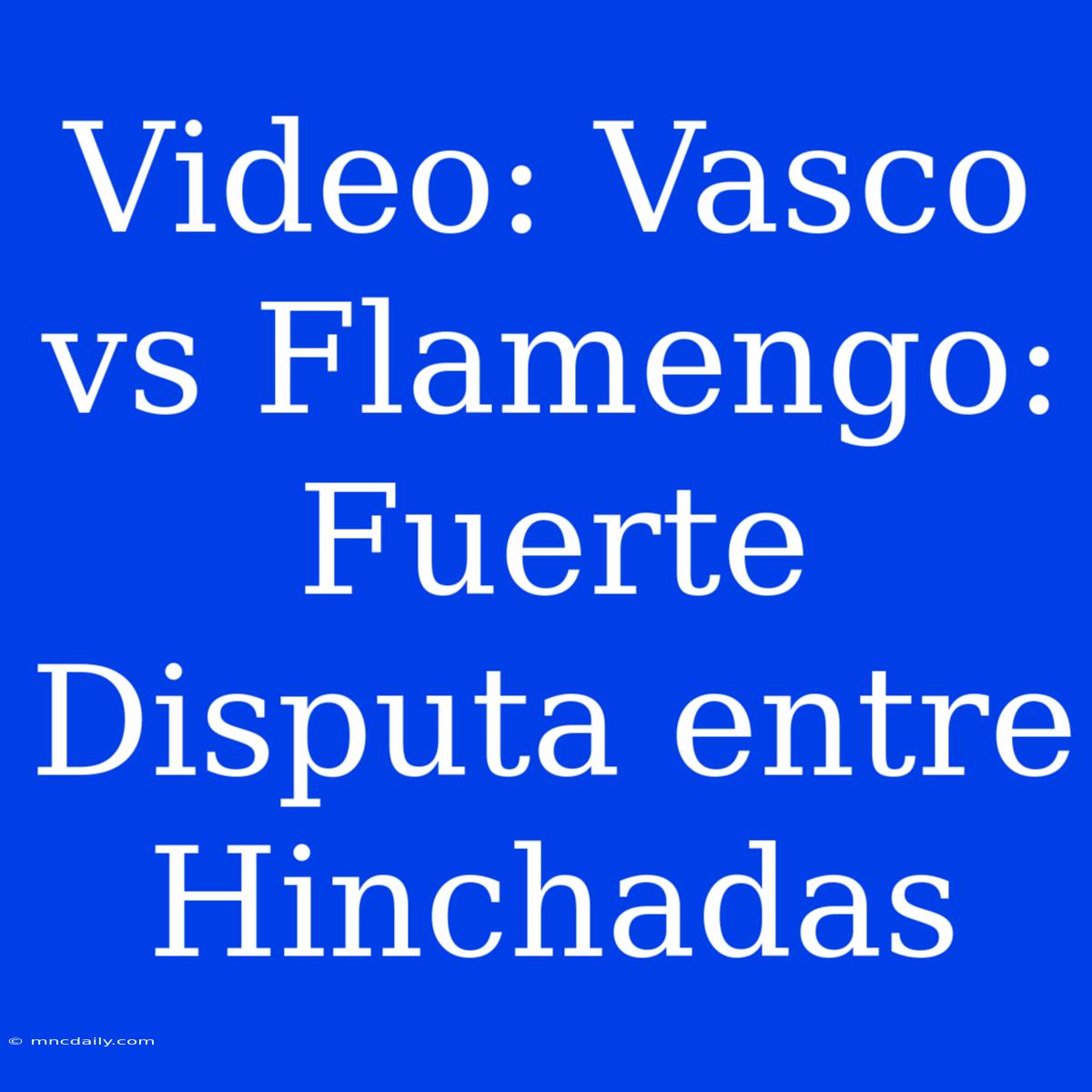 Video: Vasco Vs Flamengo: Fuerte Disputa Entre Hinchadas 