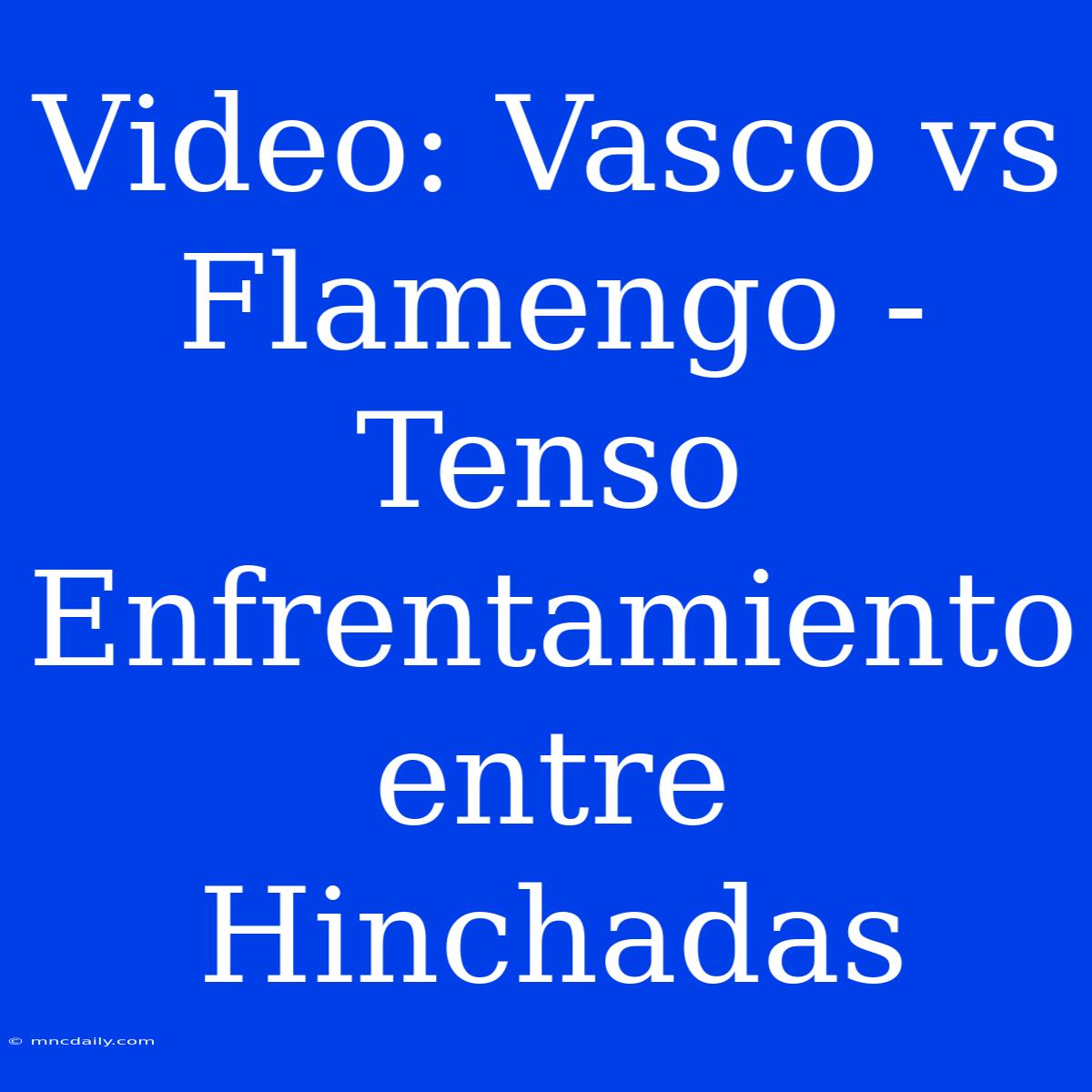 Video: Vasco Vs Flamengo - Tenso Enfrentamiento Entre Hinchadas