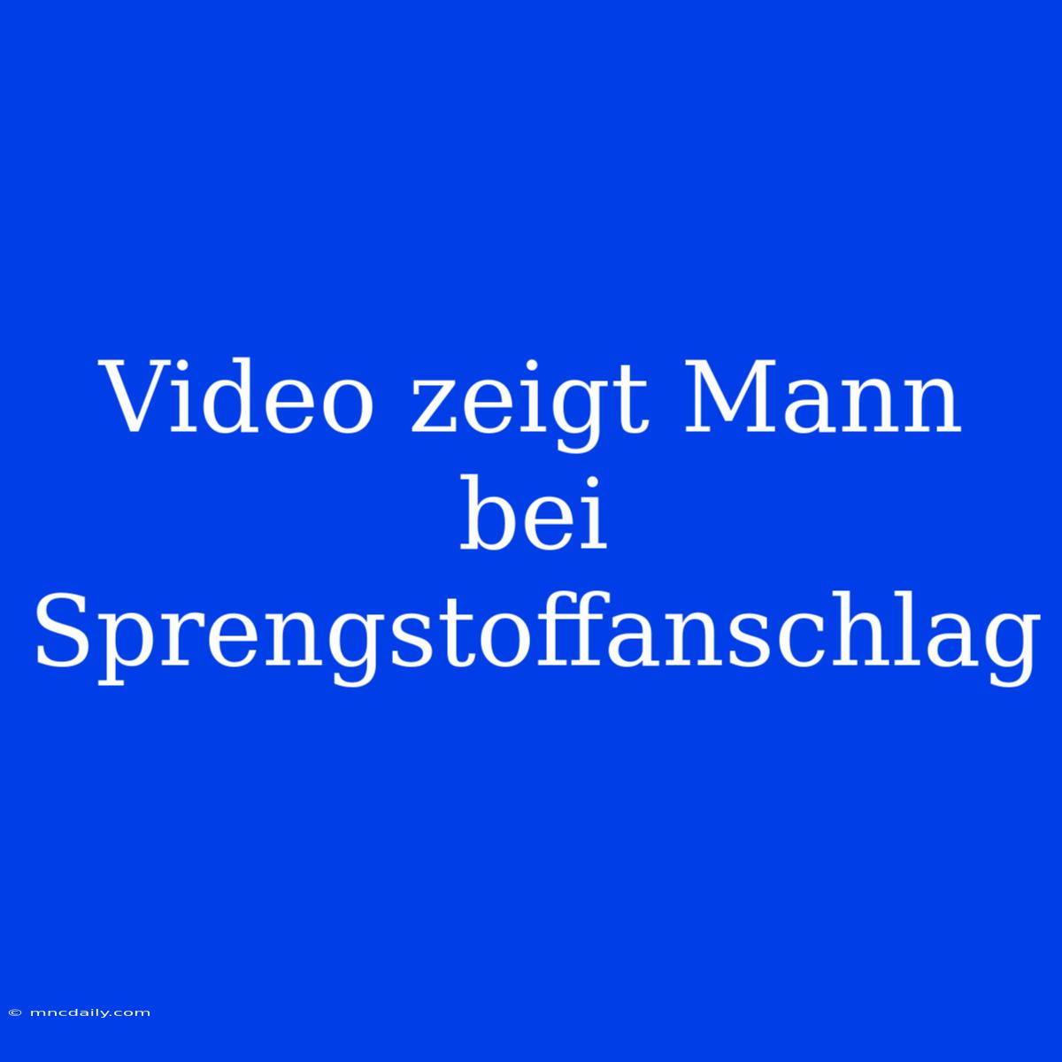 Video Zeigt Mann Bei Sprengstoffanschlag