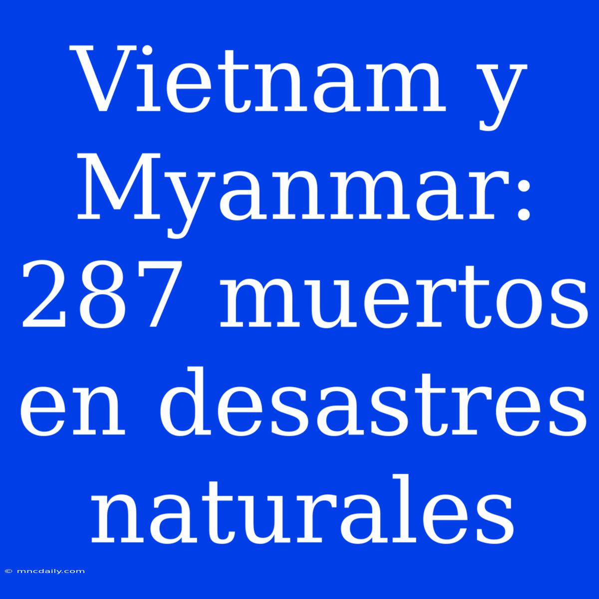 Vietnam Y Myanmar: 287 Muertos En Desastres Naturales