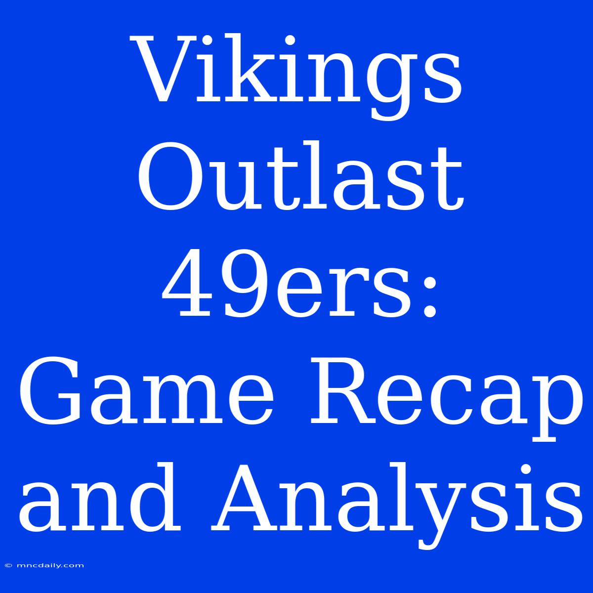 Vikings Outlast 49ers: Game Recap And Analysis 