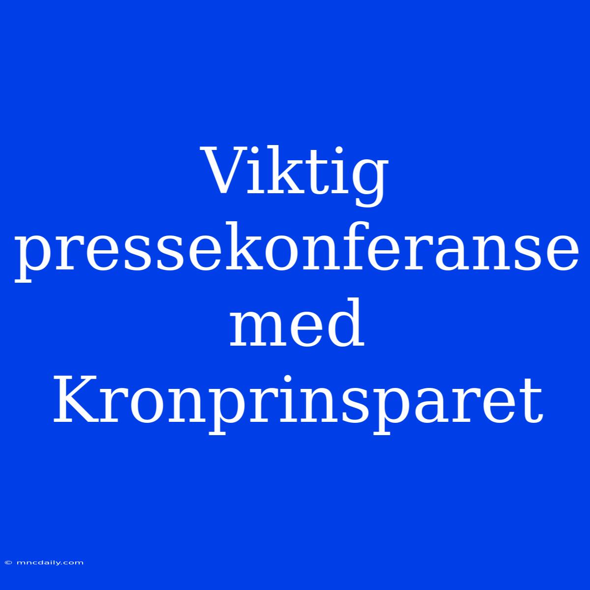 Viktig Pressekonferanse Med Kronprinsparet