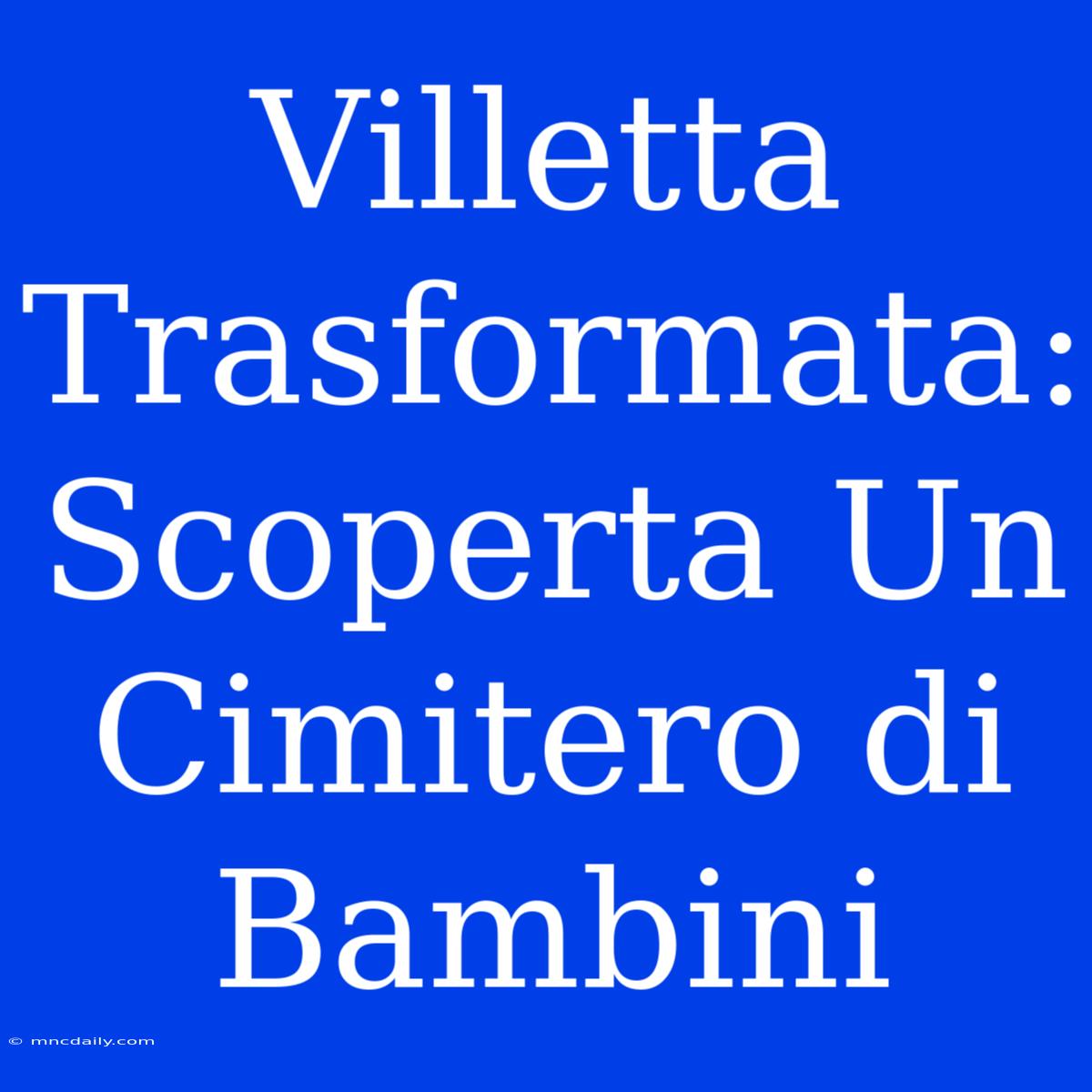 Villetta Trasformata: Scoperta Un Cimitero Di Bambini