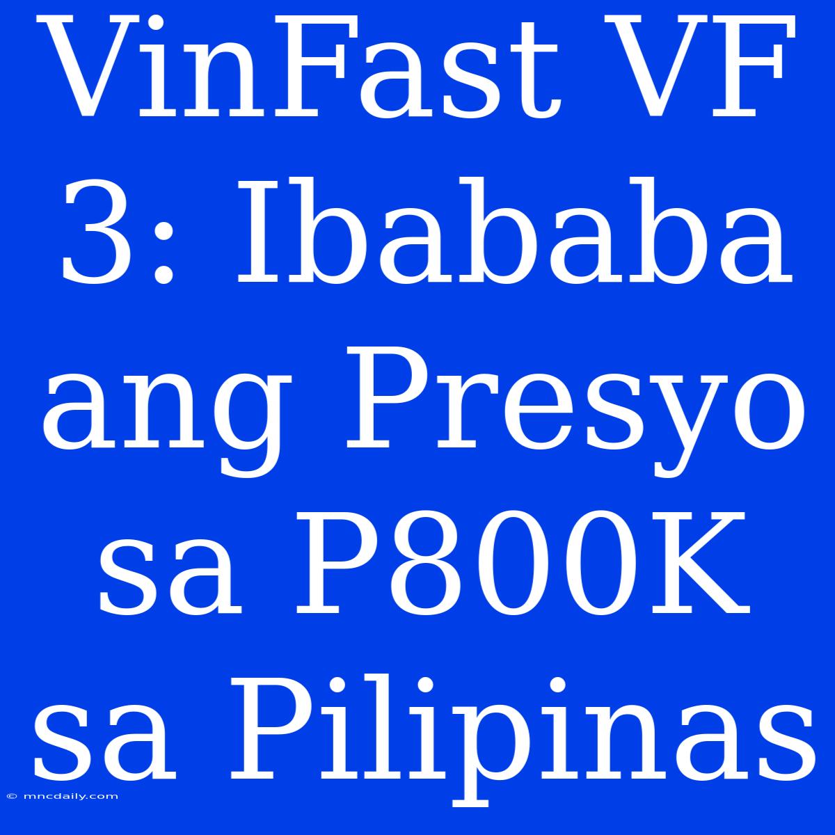 VinFast VF 3: Ibababa Ang Presyo Sa P800K Sa Pilipinas