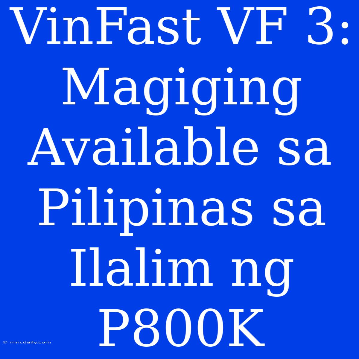 VinFast VF 3: Magiging Available Sa Pilipinas Sa Ilalim Ng P800K