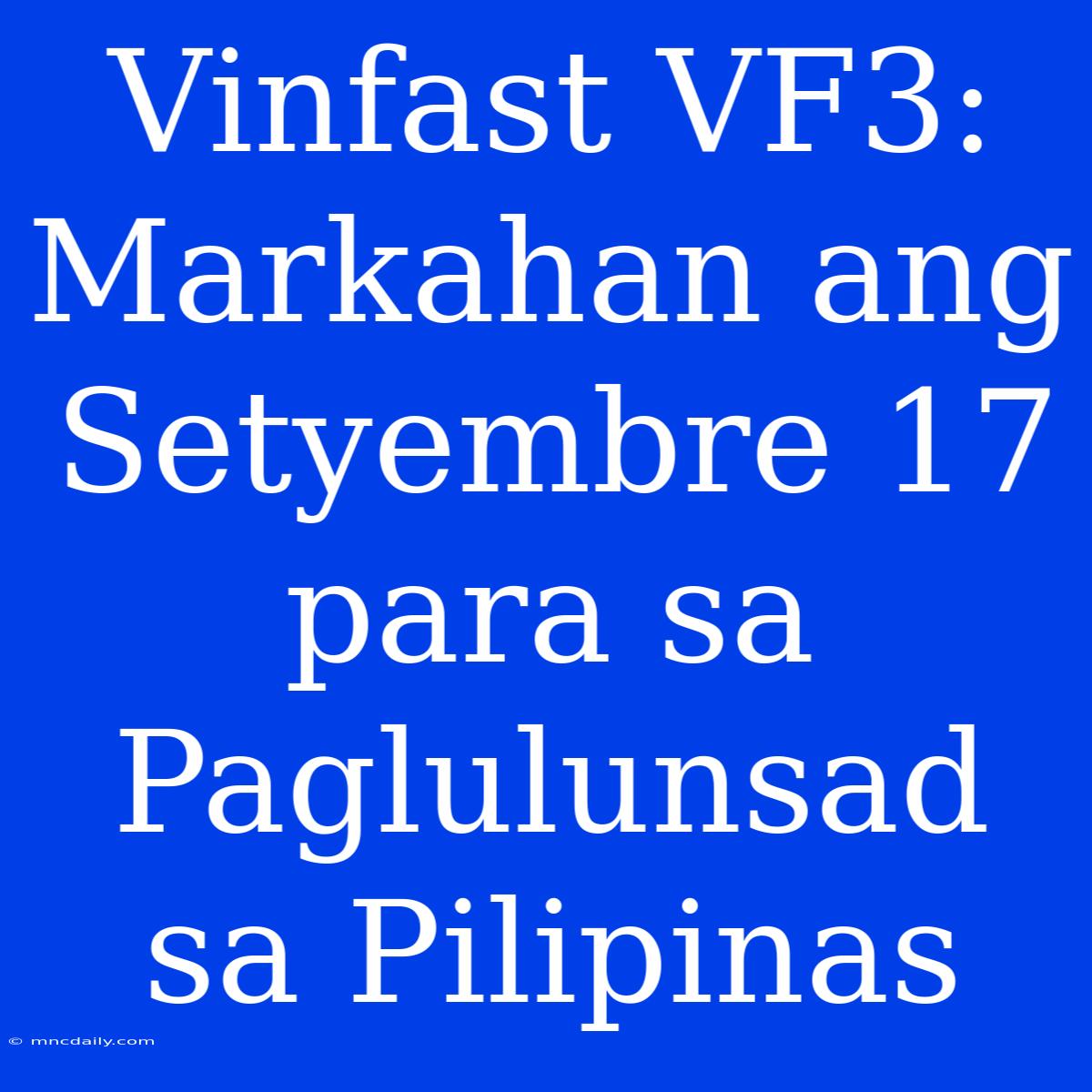 Vinfast VF3:  Markahan Ang Setyembre 17 Para Sa Paglulunsad Sa Pilipinas