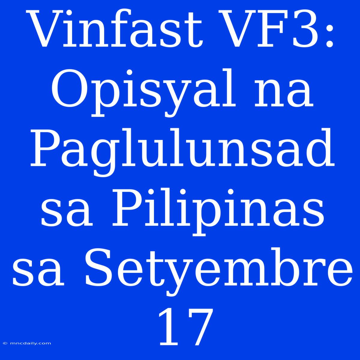 Vinfast VF3: Opisyal Na Paglulunsad Sa Pilipinas Sa Setyembre 17