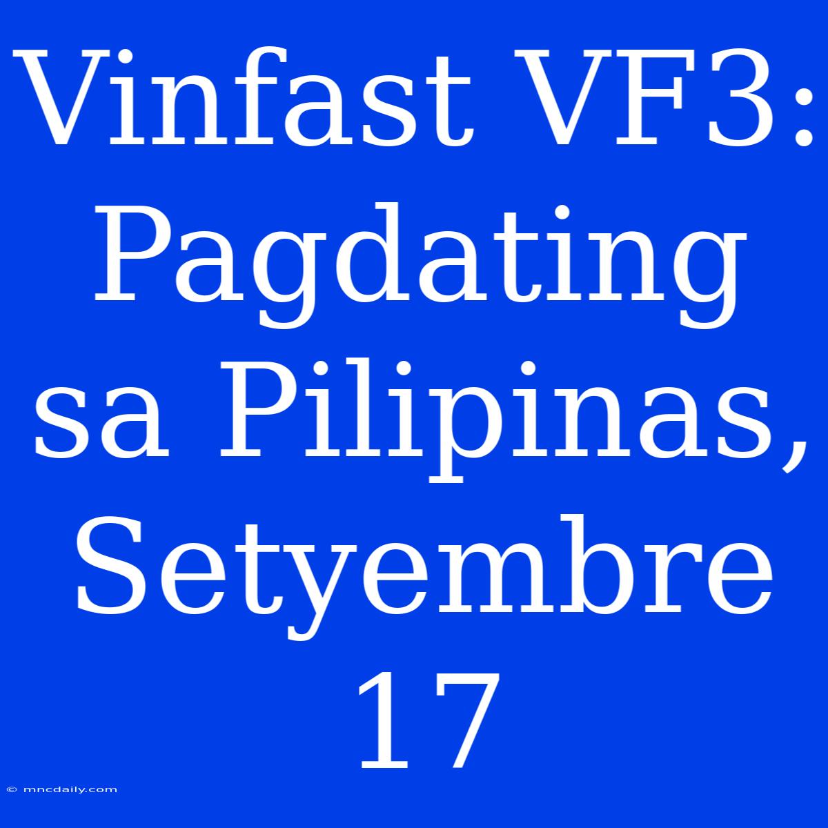 Vinfast VF3: Pagdating Sa Pilipinas, Setyembre 17