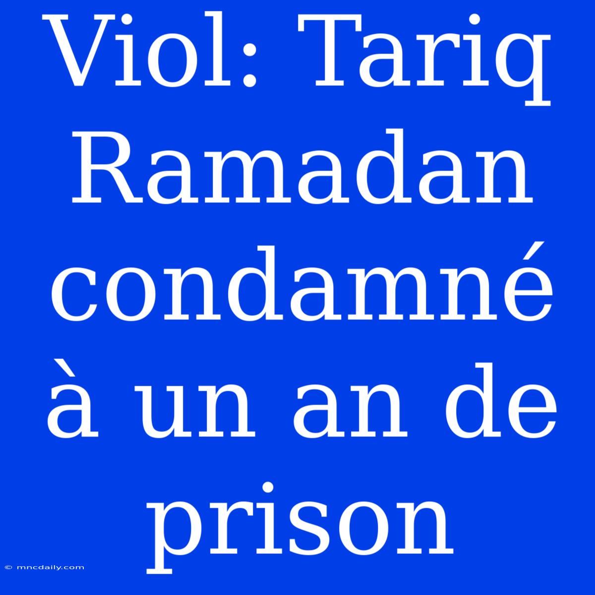 Viol: Tariq Ramadan Condamné À Un An De Prison