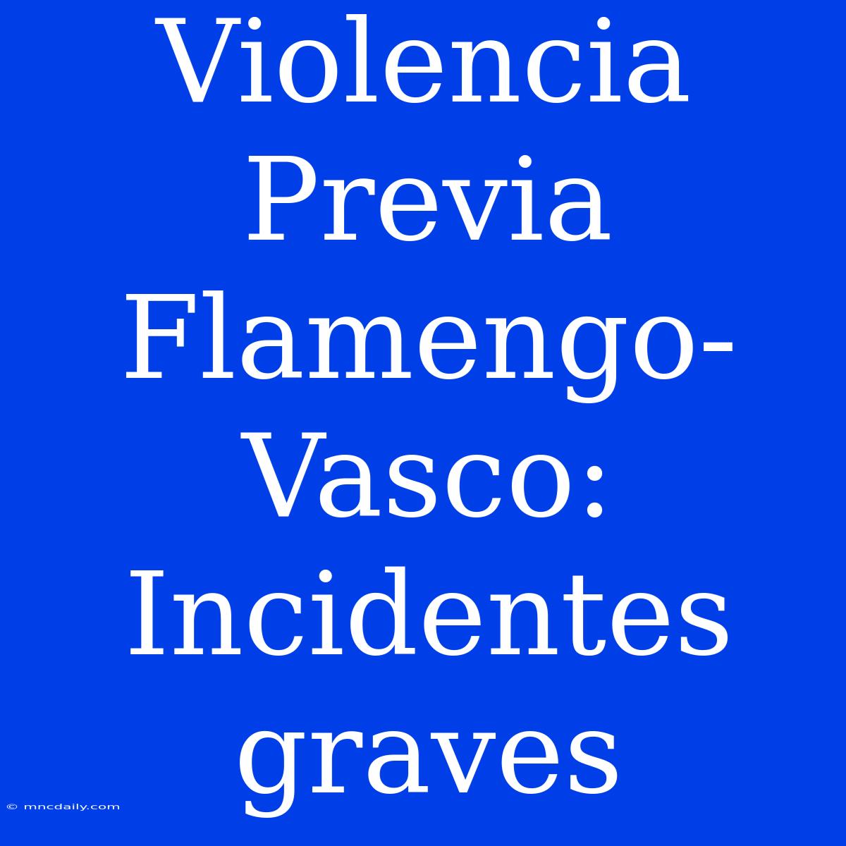 Violencia Previa Flamengo-Vasco: Incidentes Graves