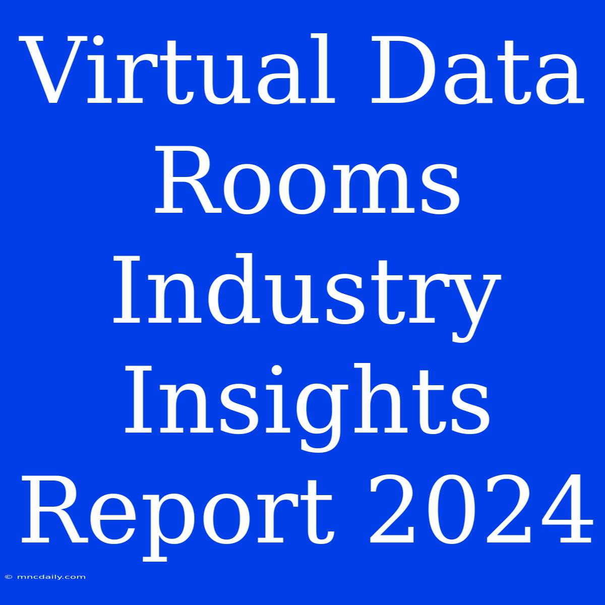 Virtual Data Rooms Industry Insights Report 2024