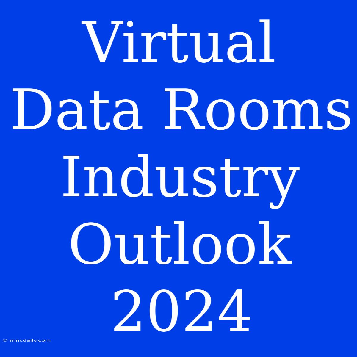 Virtual Data Rooms Industry Outlook 2024