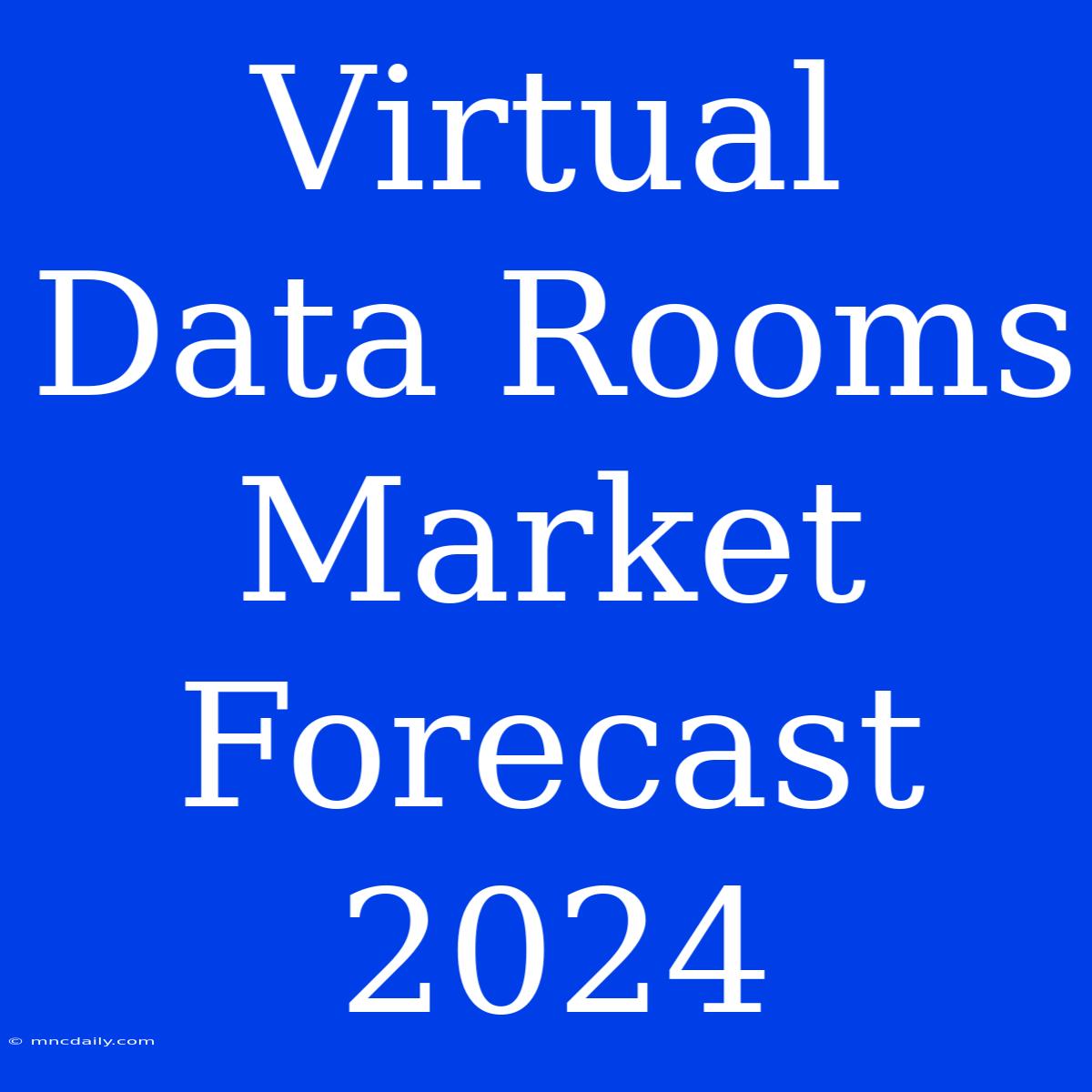 Virtual Data Rooms Market Forecast 2024