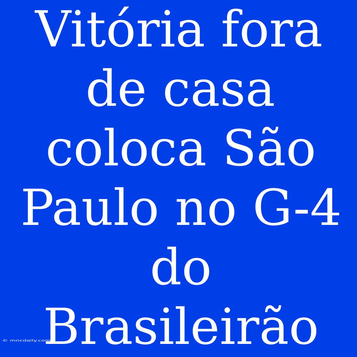 Vitória Fora De Casa Coloca São Paulo No G-4 Do Brasileirão